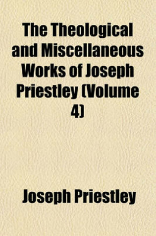 Cover of The Theological and Miscellaneous Works of Joseph Priestley (Volume 4)