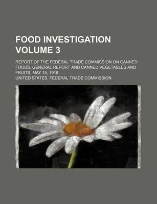 Book cover for Food Investigation Volume 3; Report of the Federal Trade Commission on Canned Foods. General Report and Canned Vegetables and Fruits. May 15, 1918