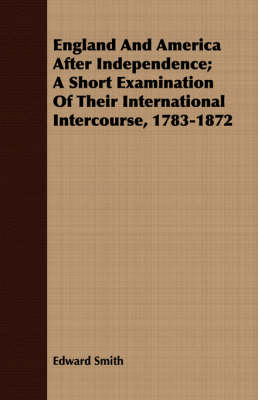 Book cover for England And America After Independence; A Short Examination Of Their International Intercourse, 1783-1872