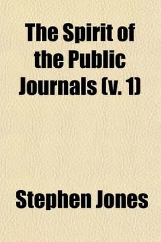 Cover of The Spirit of the Public Journals (Volume 1); Being an Impartial Selection of the Most Exquisite Essays and Jeux D'Esprits, Principally Prose, That Appear in the Newspapers and Other Publications