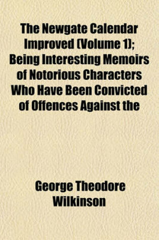 Cover of The Newgate Calendar Improved (Volume 1); Being Interesting Memoirs of Notorious Characters Who Have Been Convicted of Offences Against the