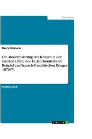 Cover of Die Modernisierung des Krieges in der zweiten Halfte des 19. Jahrhunderts am Beispiel des Deutsch-Franzoesischen Krieges 1870/71