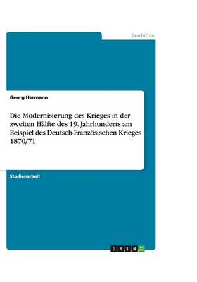 Book cover for Die Modernisierung des Krieges in der zweiten Halfte des 19. Jahrhunderts am Beispiel des Deutsch-Franzoesischen Krieges 1870/71