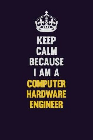 Cover of Keep Calm Because I Am A Computer Hardware Engineer