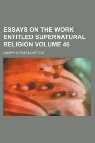 Cover of Essays on the Work Entitled Supernatural Religion Volume 46