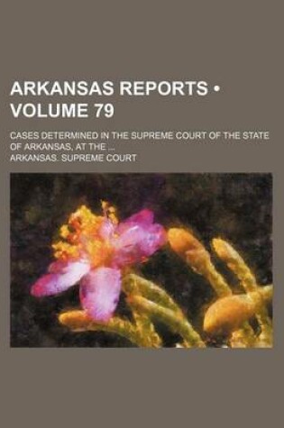 Cover of Arkansas Reports (Volume 79); Cases Determined in the Supreme Court of the State of Arkansas, at the