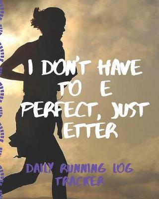 Book cover for I Don't Have To Be Perfect Just Better Daily Running Log Tracker