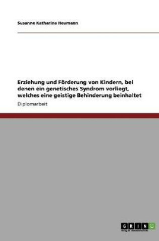 Cover of Erziehung und Foerderung von Kindern, bei denen ein genetisches Syndrom vorliegt, welches eine geistige Behinderung beinhaltet