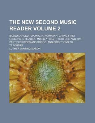 Book cover for The New Second Music Reader Volume 2; Based Largely Upon C. H. Hohmann, Giving First Lessons in Reading Music at Sight with One and Two-Part Exercises and Songs, and Directions to Teachers