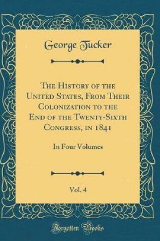 Cover of The History of the United States, from Their Colonization to the End of the Twenty-Sixth Congress, in 1841, Vol. 4