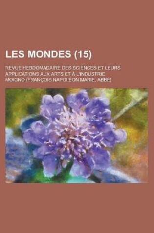 Cover of Les Mondes; Revue Hebdomadaire Des Sciences Et Leurs Applications Aux Arts Et A L'Industrie (15)