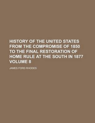 Book cover for History of the United States from the Compromise of 1850 to the Final Restoration of Home Rule at the South in 1877 Volume 8