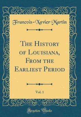 Book cover for The History of Louisiana, from the Earliest Period, Vol. 1 (Classic Reprint)