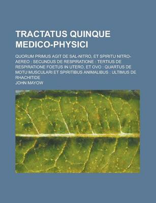 Book cover for Tractatus Quinque Medico-Physici; Quorum Primus Agit de Sal-Nitro, Et Spiritu Nitro-Aereo