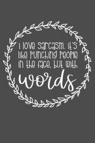 Cover of I Love Sarcasm. It's Like Punching People In The Face, But With Words
