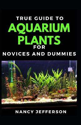 Book cover for True Guide To Aquarium Plants For Novices And Dummies
