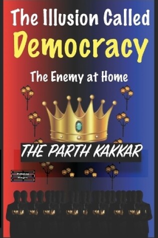 Cover of The Illusion Called Democracy The Enemy at Home