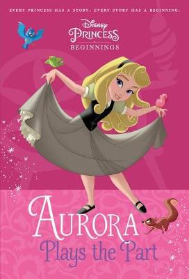 Book cover for Disney Princess Beginnings: Aurora Plays the Part (Disney Princess)