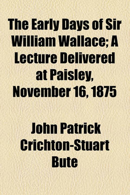 Book cover for The Early Days of Sir William Wallace; A Lecture Delivered at Paisley, November 16, 1875