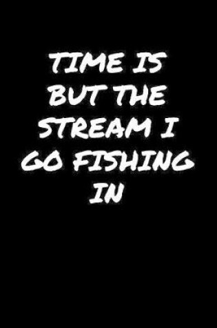 Cover of Time Is But The Stream I Go Fishing In�