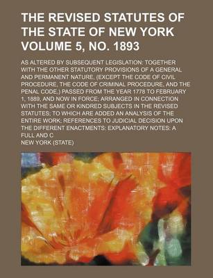 Book cover for The Revised Statutes of the State of New York Volume 5, No. 1893; As Altered by Subsequent Legislation Together with the Other Statutory Provisions of a General and Permanent Nature, (Except the Code of Civil Procedure, the Code of Criminal Procedure, an
