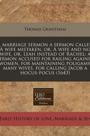 Cover of A Marriage Sermon a Sermon Called a Wife Mistaken, Or, a Wife and No Wife, Or, Leah Instead of Rachel