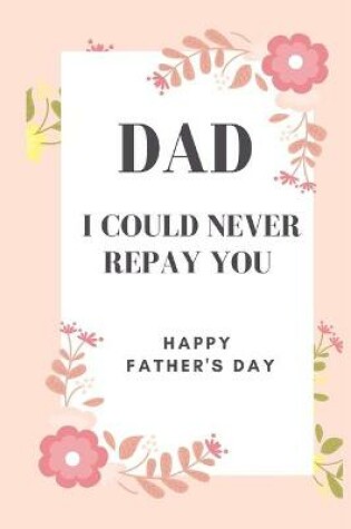 Cover of Dad I could never repay you Happy Father's Day