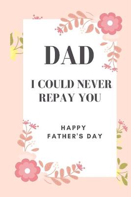 Book cover for Dad I could never repay you Happy Father's Day