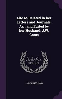 Book cover for Life as Related in Her Letters and Journals. Arr. and Edited by Her Husband, J.W. Cross