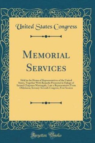 Cover of Memorial Services: Held in the House of Representatives of the United States, Together With Remarks Presented in Eulogy of Samuel Chapman Massingale, Late a Representative From Oklahoma; Seventy-Seventh Congress, First Session (Classic Reprint)