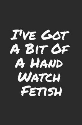 Cover of I've Got A Bit Of A Hand Watch Fetish