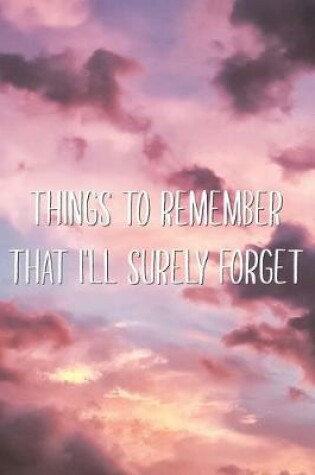 Cover of Things to Remember That I'll Surely Forget