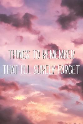 Book cover for Things to Remember That I'll Surely Forget