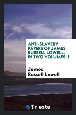 Book cover for Anti-Slavery Papers of James Russell Lowell. in Two Volumes. I