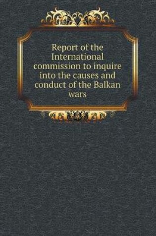 Cover of Report of the International commission to inquire into the causes and conduct of the Balkan wars