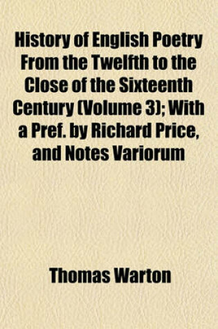 Cover of History of English Poetry from the Twelfth to the Close of the Sixteenth Century (Volume 3); With a Pref. by Richard Price, and Notes Variorum