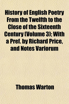 Book cover for History of English Poetry from the Twelfth to the Close of the Sixteenth Century (Volume 3); With a Pref. by Richard Price, and Notes Variorum