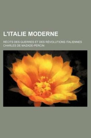 Cover of L'Italie Moderne; Recits Des Guerres Et Des Revolutions Italiennes