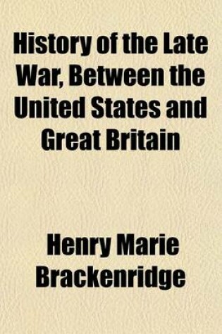 Cover of History of the Late War, Between the United States and Great Britain; Containing a Minute Account of the Various Military and Naval Operations Illustrated with Plates