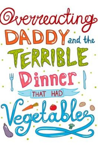 Cover of Overreacting Daddy and the Terrible Dinner That Had Vegetables!