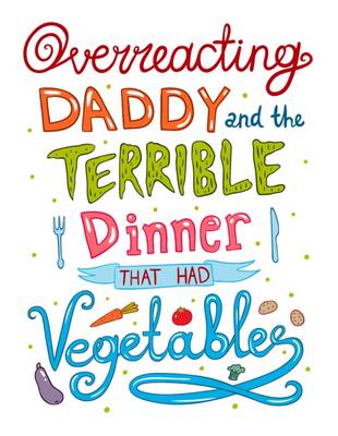 Cover of Overreacting Daddy and the Terrible Dinner That Had Vegetables!