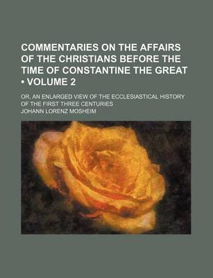 Book cover for Commentaries on the Affairs of the Christians Before the Time of Constantine the Great (Volume 2 ); Or, an Enlarged View of the Ecclesiastical History