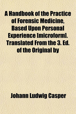 Book cover for A Handbook of the Practice of Forensic Medicine, Based Upon Personal Experience [Microform]. Translated from the 3. Ed. of the Original by