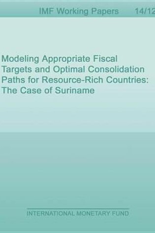Cover of Modeling Appropriate Fiscal Targets and Optimal Consolidation Paths for Resource-Rich Countries: The Case of Suriname