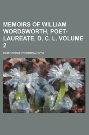 Cover of Memoirs of William Wordsworth, Poet-Laureate, D. C. L Volume 2