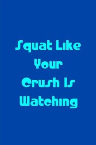 Cover of Squat Like Your Crush Is Watching - Blue Notebook / Extended Lined Pages / Soft