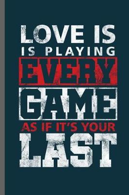 Book cover for Love is is playing every game as if it's your last