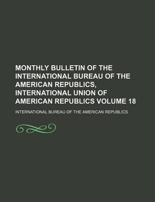 Book cover for Monthly Bulletin of the International Bureau of the American Republics, International Union of American Republics Volume 18