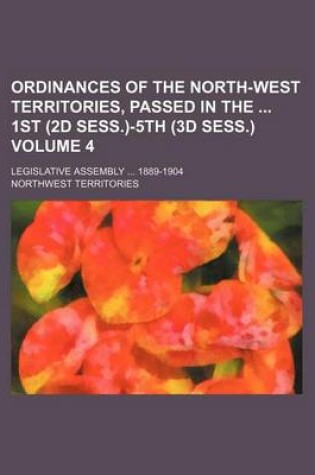 Cover of Ordinances of the North-West Territories, Passed in the 1st (2D Sess.)-5th (3D Sess.) Volume 4; Legislative Assembly ... 1889-1904