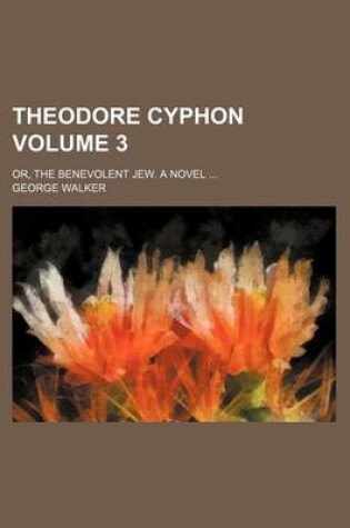 Cover of Theodore Cyphon Volume 3; Or, the Benevolent Jew. a Novel